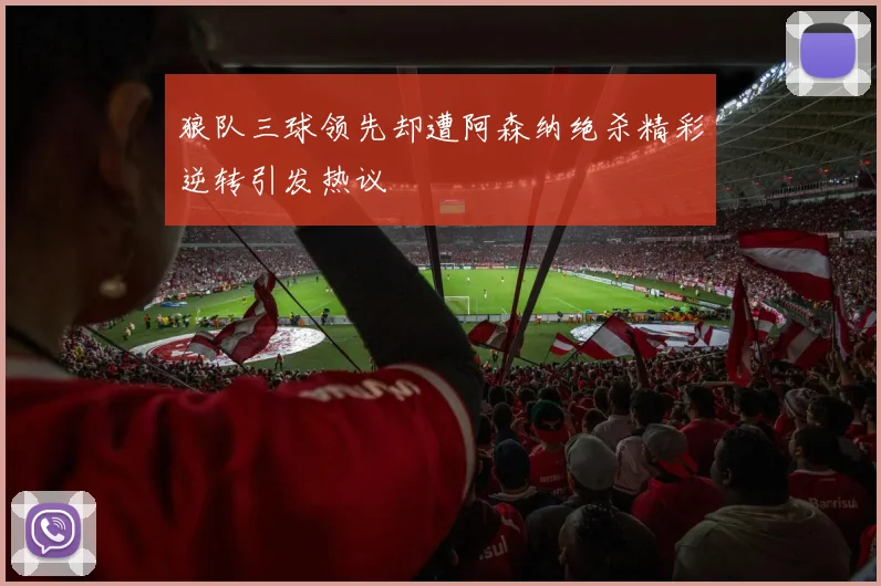 狼队三球领先却遭阿森纳绝杀精彩逆转引发热议