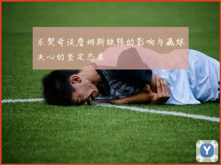 东契奇谈詹姆斯缺阵的影响与赢球决心的坚定态度