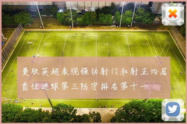 曼联英超表现强劲射门和射正均居首位进球第三防守排名第十一