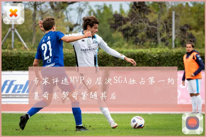 专家评选MVP分层次SGA独占第一约基奇东契奇紧随其后